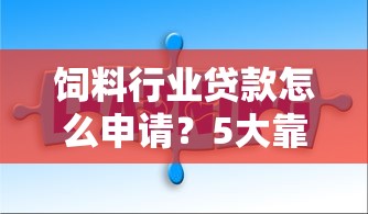 饲料行业贷款怎么申请？5大靠谱平台解决进货资金难题