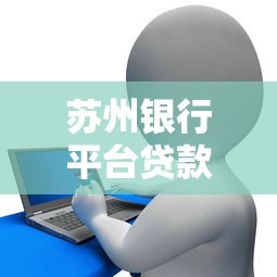 苏州银行平台贷款全解析：申请条件、利率及流程指南