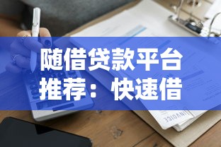 随借贷款平台推荐：快速借款、正规安全，一篇文章看懂如何选择