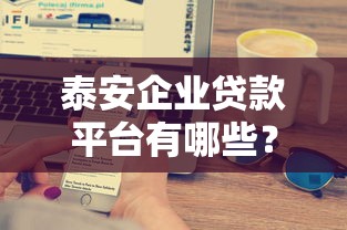 泰安企业贷款平台有哪些？这5大正规渠道助您快速融资