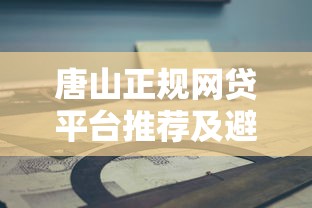 唐山正规网贷平台推荐及避坑指南