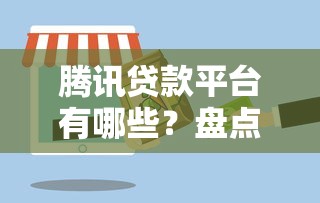 腾讯贷款平台有哪些？盘点官方合作及旗下贷款产品