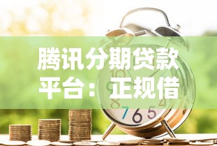 腾讯分期贷款平台：正规借款渠道解析与使用指南