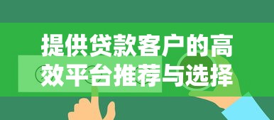 提供贷款客户的高效平台推荐与选择指南