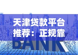 天津贷款平台推荐：正规靠谱渠道盘点，低利率+快速审批攻略