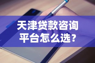 天津贷款咨询平台怎么选？专业服务+避坑指南全解析