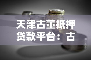 天津古董抵押贷款平台：古董变现融资全攻略