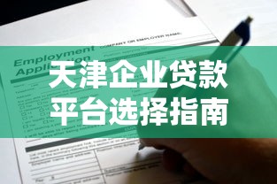 天津企业贷款平台选择指南及申请攻略 天津企业贷款平台选择指南及申请攻略