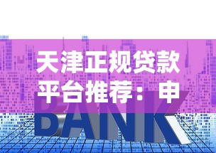 天津正规贷款平台推荐：申请条件、利率对比及避坑指南