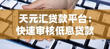 天元汇贷款平台：快速审核低息贷款，满足多元化资金需求