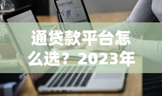通贷款平台怎么选？2023年正规靠谱的贷款渠道全解析