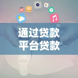 通过贷款平台贷款全攻略：流程、注意事项及避坑指南