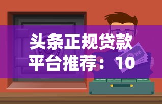 头条正规贷款平台推荐：10大靠谱借贷渠道 安全低息快速到账