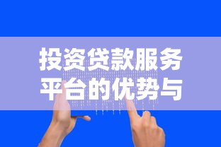 投资贷款服务平台的优势与选择指南