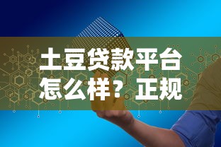 土豆贷款平台怎么样？正规贷款平台安全靠谱吗？详细解析申请流程与注意事项