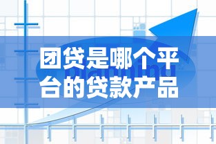 团贷是哪个平台的贷款产品？详细解答平台背景与风险提示