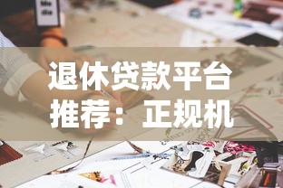退休贷款平台推荐：正规机构盘点与申请注意事项
