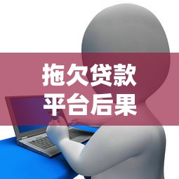 拖欠贷款平台后果严重？如何避免影响征信与正确应对债务问题