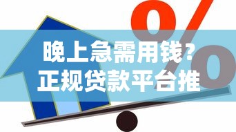 晚上急需用钱？正规贷款平台推荐，快速到账更安心