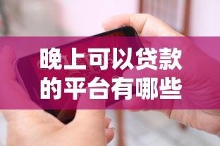 晚上可以贷款的平台有哪些？24小时放款正规渠道推荐