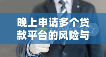 晚上申请多个贷款平台的风险与注意事项