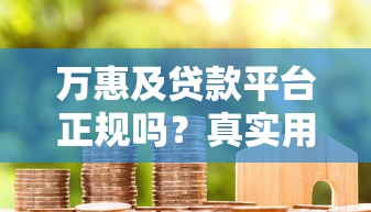 万惠及贷款平台正规吗？真实用户经验与避坑指南