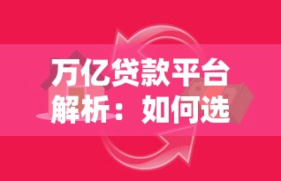 万亿贷款平台解析：如何选择安全、高效、低息的借贷渠道？