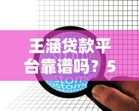 王涵贷款平台靠谱吗？5大核心要点解析+真实用户评价