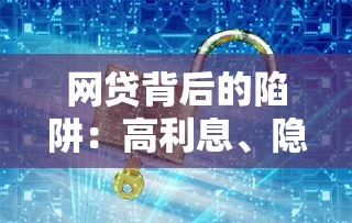 网贷背后的陷阱：高利息、隐私泄露与暴力催收如何毁掉生活