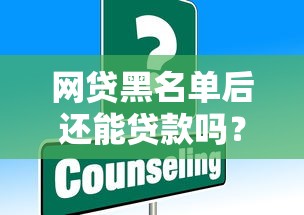 网贷黑名单后还能贷款吗？这些平台和解决方法要知道