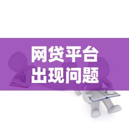 网贷平台出现问题怎么办？6步教你应对贷款风险