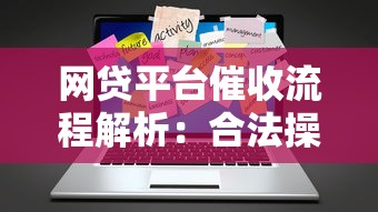 网贷平台催收流程解析：合法操作与应对策略