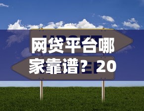 网贷平台哪家靠谱？2023年主流贷款平台对比分析