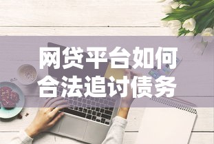 网贷平台如何合法追讨债务？这些方法必须知道