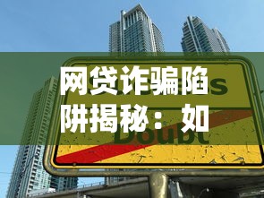 网贷诈骗陷阱揭秘：如何避免贷款被骗并保护个人资产