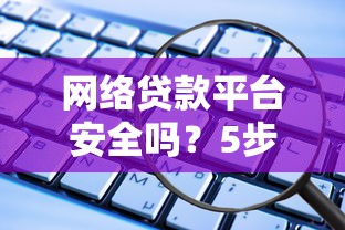 网络贷款平台安全吗？5步教你快速申请低利率借款