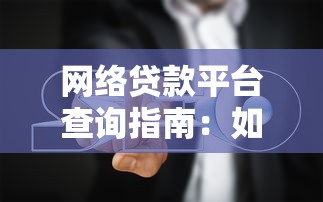 网络贷款平台查询指南：如何安全快速找到靠谱渠道