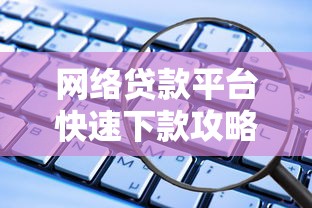 网络贷款平台快速下款攻略：满足这些条件就能轻松申请