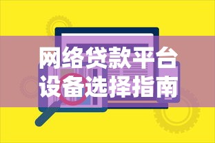 网络贷款平台设备选择指南及安全注意事项