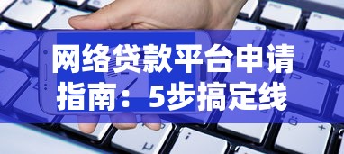 网络贷款平台申请指南：5步搞定线上借款流程