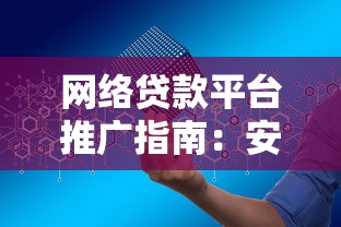 网络贷款平台推广指南：安全借贷与高效获客全解析