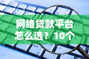 网络贷款平台怎么选？10个避坑指南教你安全借钱