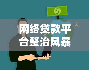 网络贷款平台整治风暴：监管重拳下如何守住钱袋子？