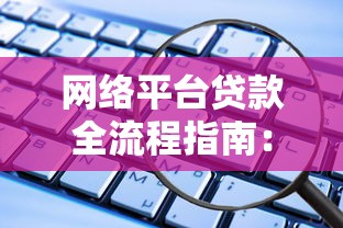 网络平台贷款全流程指南：手把手教你安全借贷