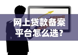 网上贷款备案平台怎么选？这5点帮你避开风险