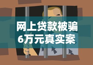 网上贷款被骗6万元真实案例解析，这些套路千万要警惕！