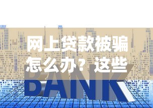 网上贷款被骗怎么办？这些常见套路要警惕