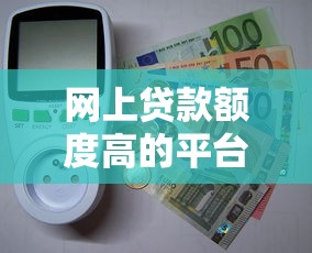 网上贷款额度高的平台有哪些？这10个靠谱平台额度最高20万