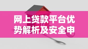 网上贷款平台优势解析及安全申请全攻略