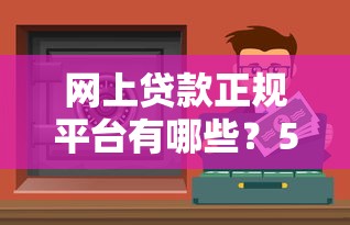 网上贷款正规平台有哪些？5个靠谱渠道安全避坑指南